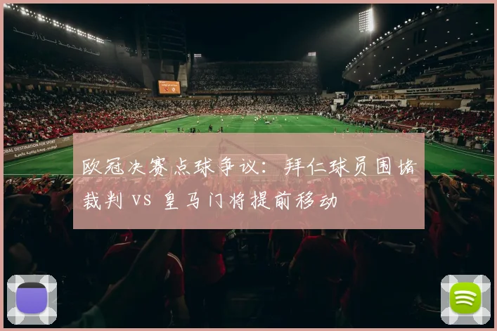 欧冠决赛点球争议:拜仁球员围堵裁判 vs 皇马门将提前移动